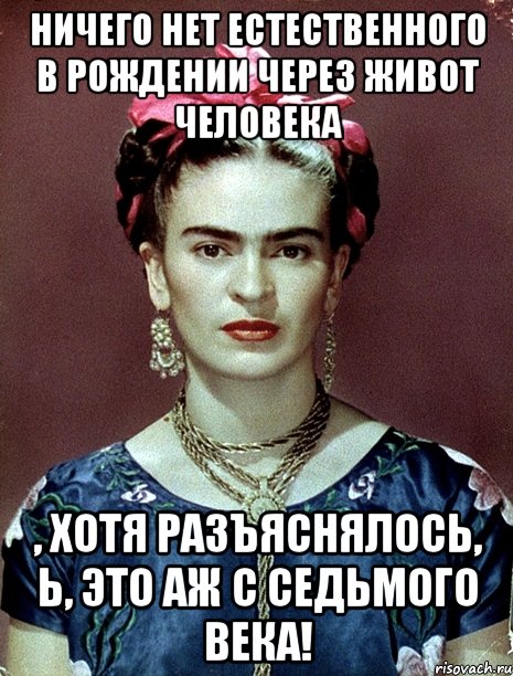 Ничего нет естественного в рождении через живот человека , хотя разъяснялось, Ь, это аж с седьмого века!