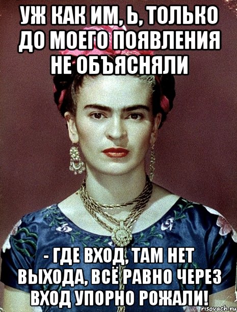 Уж как им, Ь, только до моего появления не объясняли - где вход, там нет выхода, всё равно через вход упорно рожали!