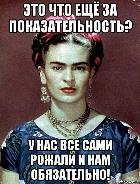 Это что ещё за показательность? У нас все сами рожали и нам обязательно!