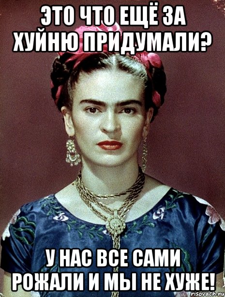 Это что ещё за хуйню придумали? У нас все сами рожали и мы не хуже!