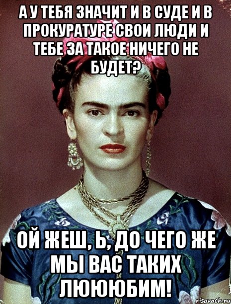 А у тебя значит и в суде и в прокуратуре свои люди и тебе за такое ничего не будет? Ой жеш, Ь, до чего же мы вас таких люююбим!
