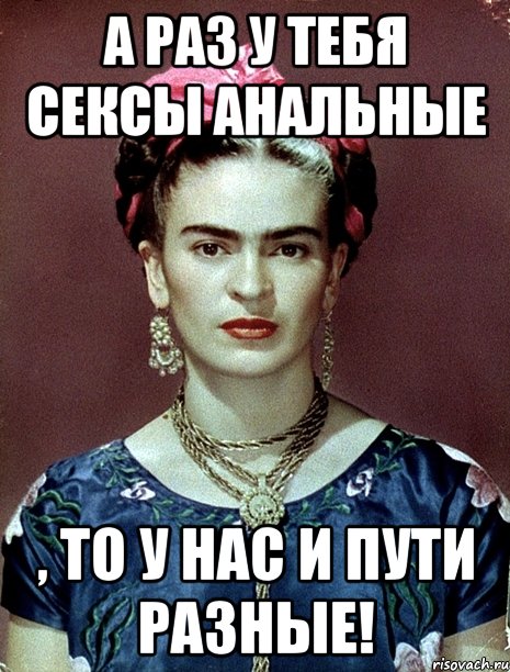 А раз у тебя сексы анальные , то у нас и пути разные!