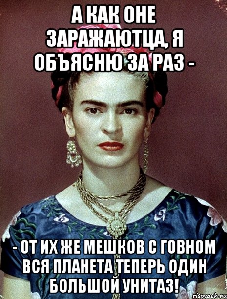А как оне заражаютца, я объясню за раз - - от их же мешков с говном вся планета теперь один большой унитаз!