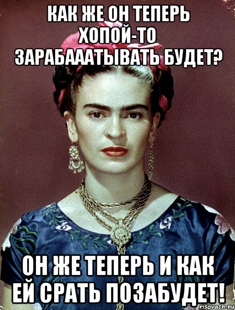 Как же он теперь хопой-то зарабааатывать будет? Он же теперь и как ей срать позабудет!