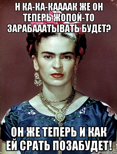 Н ка-ка-каааак же он теперь жопой-то зарабааатывать будет? Он же теперь и как ей срать позабудет!