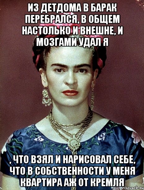 Из детдома в барак перебрался, в общем настолько и внешне, и мозгами удал я , что взял и нарисовал себе, что в собственности у меня квартира аж от Кремля