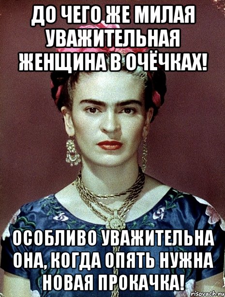 До чего же милая уважительная женщина в очёчках! Особливо уважительна она, когда опять нужна новая прокачка!