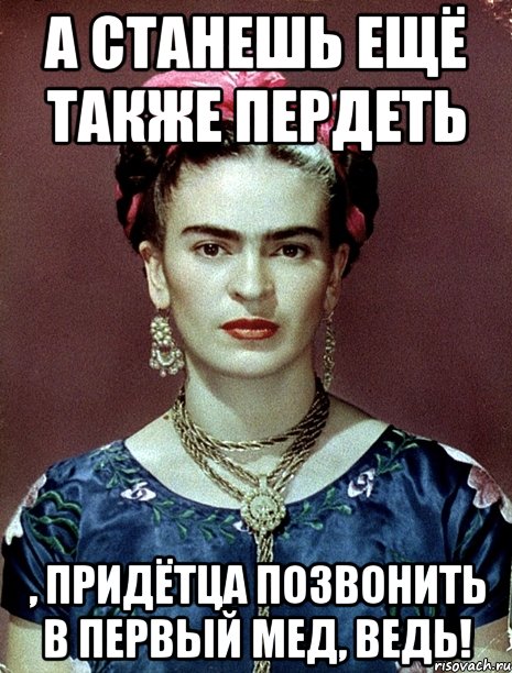 А станешь ещё также пердеть , придётца позвонить в первый мед, ведь!