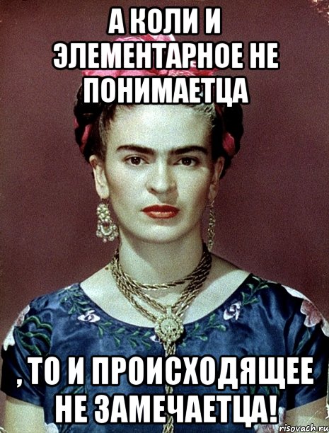 А коли и элементарное не понимаетца , то и происходящее не замечаетца!