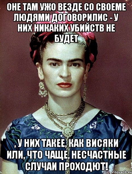 Оне там ужо везде со своеме людями договорилис - у них никаких убийств не будет , у них такее, как висяки или, что чаще, несчастные случаи проходют!