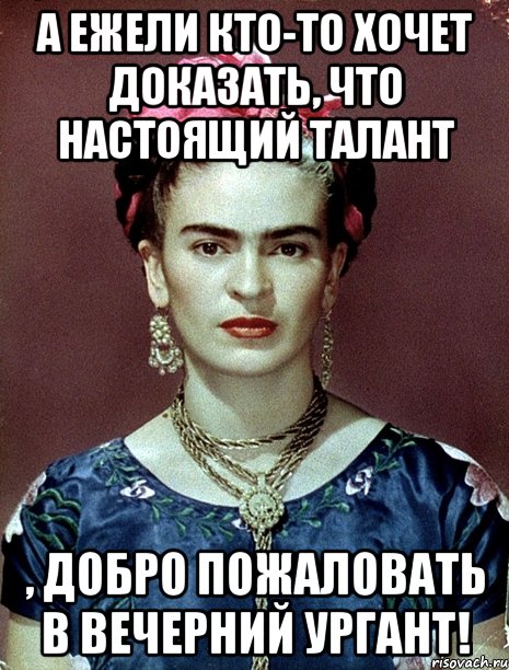А ежели кто-то хочет доказать, что настоящий талант , добро пожаловать в Вечерний Ургант!, Мем Magdalena Carmen Frieda Kahlo Ca