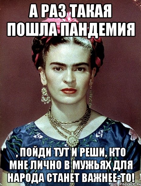 А раз такая пошла пандемия , пойди тут и реши, кто мне лично в мужьях для народа станет важнее-то!, Мем Magdalena Carmen Frieda Kahlo Ca