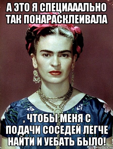 А это я специааально так понарасклеивала , чтобы меня с подачи соседей легче найти и уебать было!, Мем Magdalena Carmen Frieda Kahlo Ca