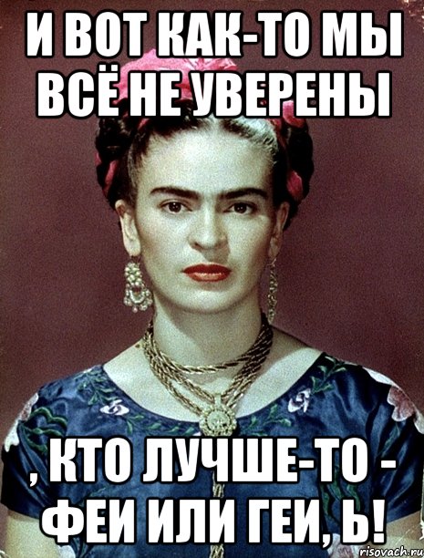 И вот как-то мы всё не уверены , кто лучше-то - феи или геи, Ь!, Мем Magdalena Carmen Frieda Kahlo Ca