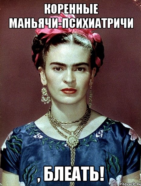 КОРЕННЫЕ МАНЬЯЧИ-ПСИХИАТРИЧИ , БЛЕАТЬ!