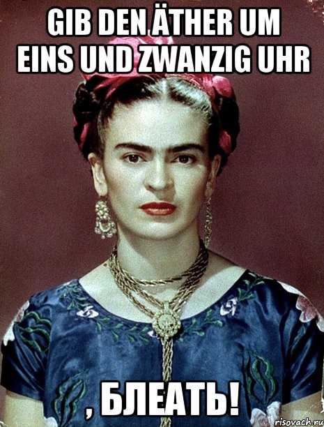 Gib den Äther um Eins und Zwanzig Uhr , БЛЕАТЬ!