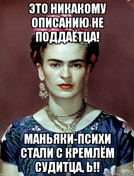 Это никакому описанию не поддаётца! Маньяки-психи стали с Кремлём судитца, Ь!!
