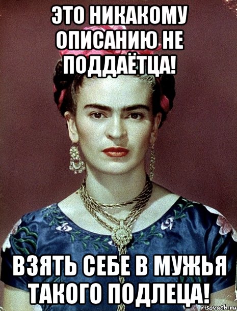Это никакому описанию не поддаётца! Взять себе в мужья такого подлеца!
