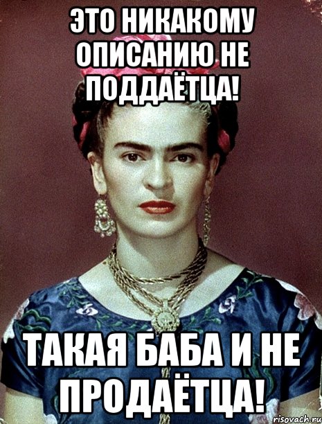 Это никакому описанию не поддаётца! Такая баба и не продаётца!