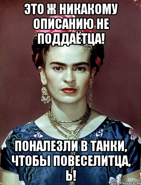 Это ж никакому описанию не поддаётца! Поналезли в танки, чтобы повеселитца, Ь!, Мем Magdalena Carmen Frieda Kahlo Ca