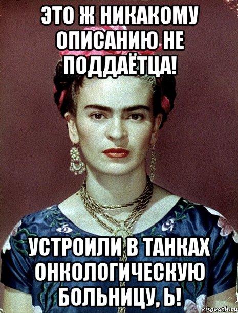 Это ж никакому описанию не поддаётца! Устроили в танках онкологическую больницу, Ь!