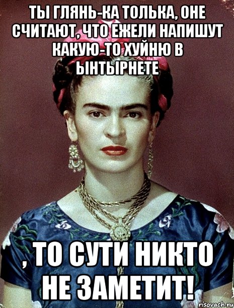 Ты глянь-ка толька, оне считают, что ежели напишут какую-то хуйню в ынтырнете , то сути никто не заметит!