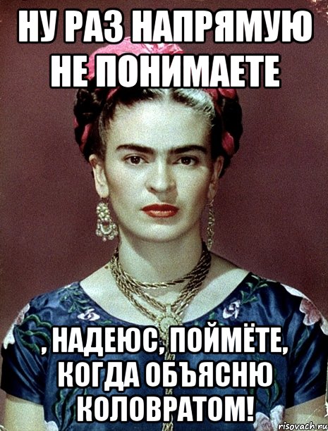 Ну раз напрямую не понимаете , надеюс, поймёте, когда объясню коловратом!, Мем Magdalena Carmen Frieda Kahlo Ca