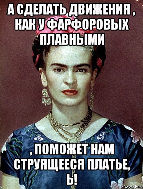 А сделать движения , как у фарфоровых плавными , поможет нам струящееся платье, Ь!