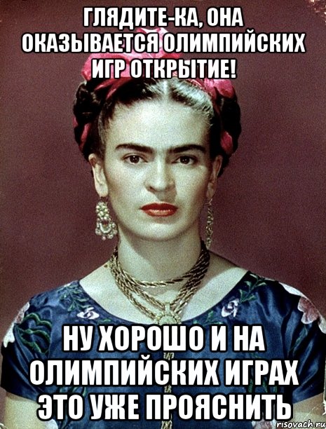 Глядите-ка, она оказывается Олимпийских игр открытие! Ну хорошо и на Олимпийских играх это уже прояснить, Мем Magdalena Carmen Frieda Kahlo Ca