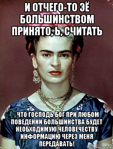 И отчего-то ЭЁ большинством принято, Ь, считать , что Господь Бог при любом поведении большинства будет необходимую человечеству информацию через меня передавать!, Мем Magdalena Carmen Frieda Kahlo Ca