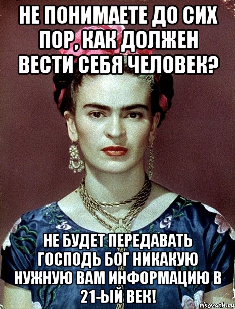 Не понимаете до сих пор, как должен вести себя человек? Не будет передавать Господь Бог никакую нужную вам информацию в 21-ый век!, Мем Magdalena Carmen Frieda Kahlo Ca