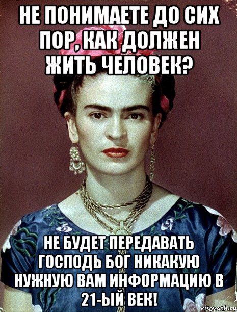 Не понимаете до сих пор, как должен жить человек? Не будет передавать Господь Бог никакую нужную вам информацию в 21-ый век!, Мем Magdalena Carmen Frieda Kahlo Ca