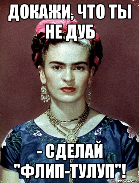 Докажи, что ты не дуб - сделай "флип-тулуп"!, Мем Magdalena Carmen Frieda Kahlo Ca