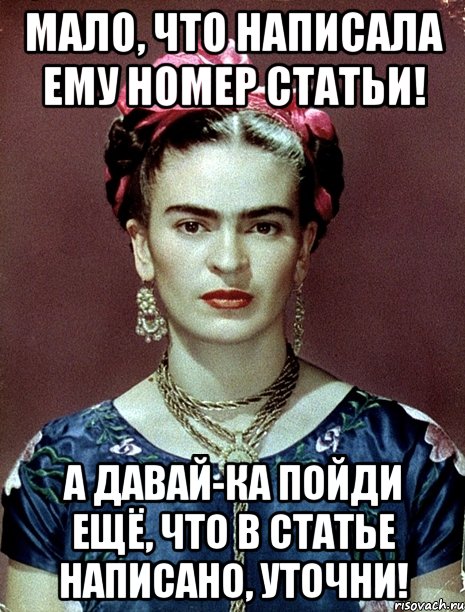 Мало, что написала ему номер статьи! А давай-ка пойди ещё, что в статье написано, уточни!