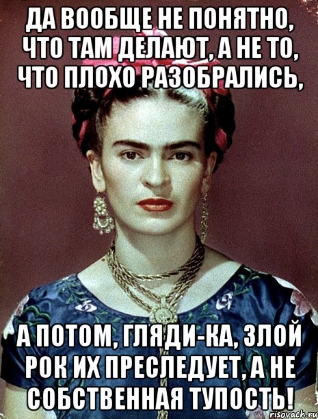Да вообще не понятно, что там делают, а не то, что плохо разобрались, А потом, гляди-ка, злой рок их преследует, а не собственная тупость!