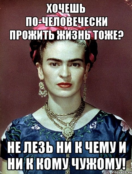 Хочешь по-человечески прожить жизнь тоже? Не лезь ни к чему и ни к кому чужому!