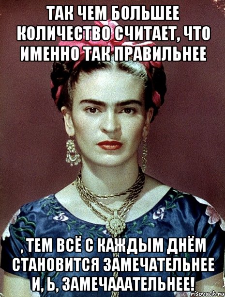 Так чем большее количество считает, что именно так правильнее , тем всё с каждым днём становится замечательнее и, Ь, замечааательнее!