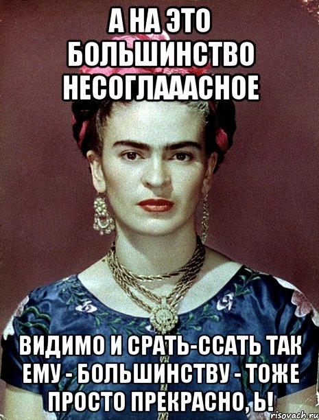 А на это большинство несоглааасное Видимо и срать-ссать так ему - большинству - тоже просто прекрасно, Ь!