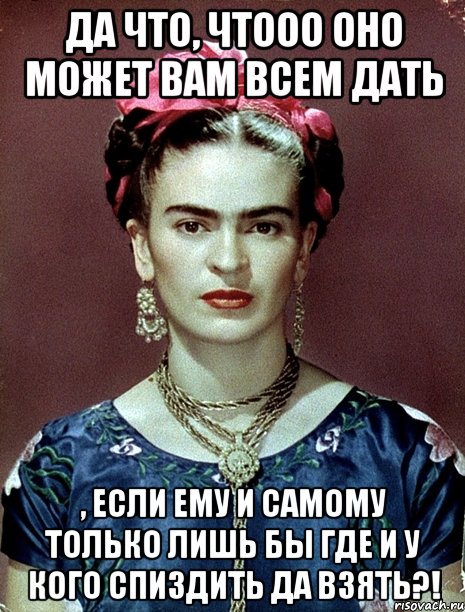 Да что, чтооо оно может вам всем дать , если ему и самому только лишь бы где и у кого спиздить да взять?!, Мем Magdalena Carmen Frieda Kahlo Ca
