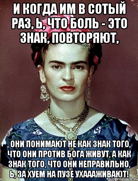 И когда им в сотый раз, Ь, что боль - это знак, повторяют, , они понимают не как знак того, что они против Бога живут, а как знак того, что они неправильно, Ь, за хуем на пузе ухаааживают!