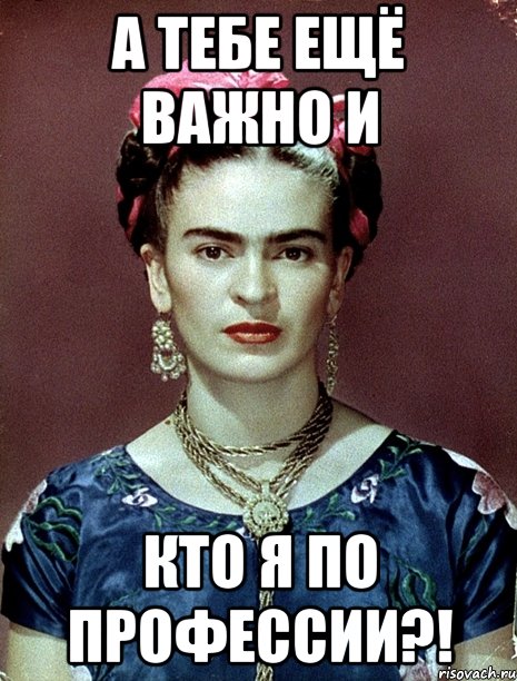 А тебе ещё важно и кто я по профессии?!, Мем Magdalena Carmen Frieda Kahlo Ca