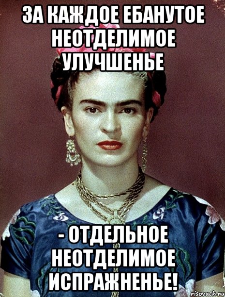 За каждое ебанутое неотделимое улучшенье - отдельное неотделимое испражненье!, Мем Magdalena Carmen Frieda Kahlo Ca