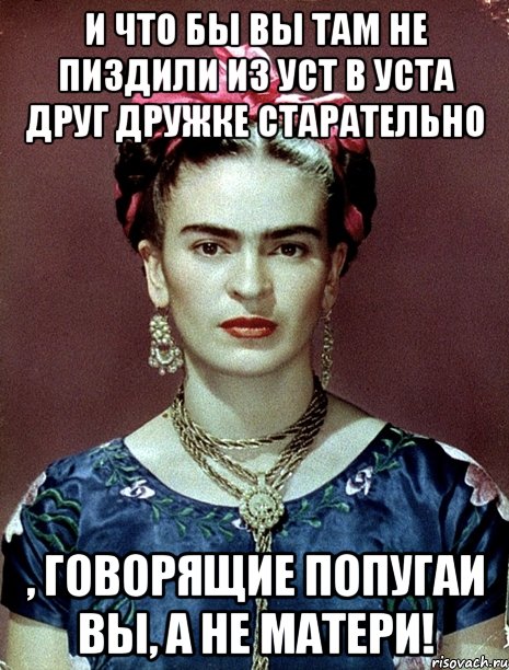 И что бы вы там не пиздили из уст в уста друг дружке старательно , говорящие попугаи вы, а не матери!