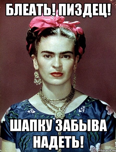 БЛЕАТЬ! ПИЗДЕЦ! ШАПКУ ЗАБЫВА НАДЕТЬ!