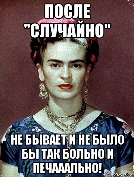 После "случайно" не бывает и не было бы так больно и печааально!