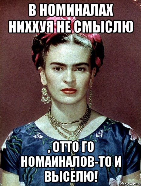 В номиналах ниххуя не смыслю , ОТТО го номаиналов-то и выселю!