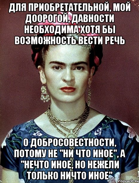 Для приобретательной, мой доорогой, давности необходима хотя бы возможность вести речь о добросовестности, потому не "ни что иное", а "нечто иное, но нежели только ничто иное"