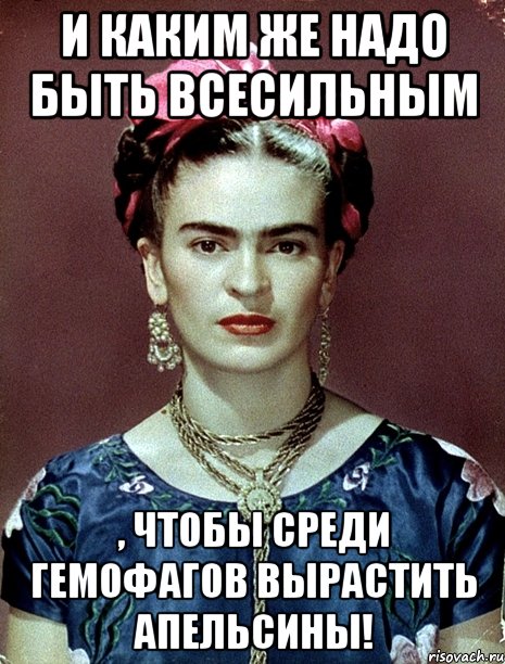 И каким же надо быть всесильным , чтобы среди гемофагов вырастить апельсины!, Мем Magdalena Carmen Frieda Kahlo Ca
