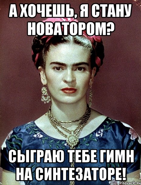 А хочешь, я стану новатором? Сыграю тебе гимн на синтезаторе!, Мем Magdalena Carmen Frieda Kahlo Ca