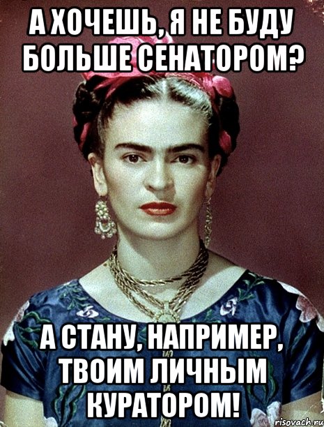 А хочешь, я не буду больше сенатором? А стану, например, твоим личным куратором!, Мем Magdalena Carmen Frieda Kahlo Ca